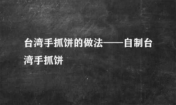 台湾手抓饼的做法——自制台湾手抓饼