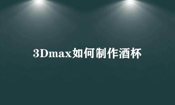 3Dmax如何制作酒杯