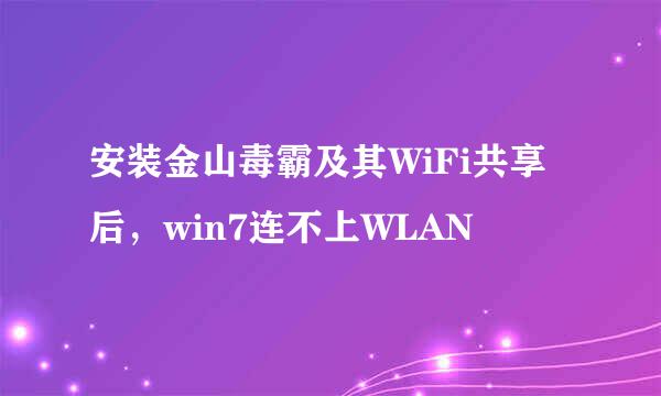 安装金山毒霸及其WiFi共享后，win7连不上WLAN