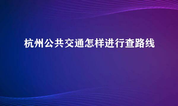 杭州公共交通怎样进行查路线