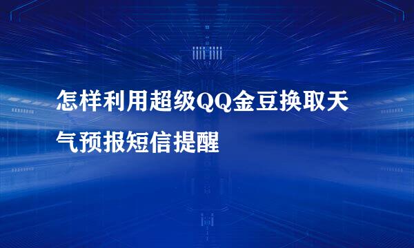 怎样利用超级QQ金豆换取天气预报短信提醒