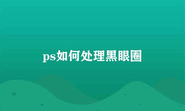 ps如何处理黑眼圈