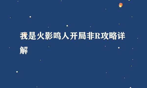 我是火影鸣人开局非R攻略详解