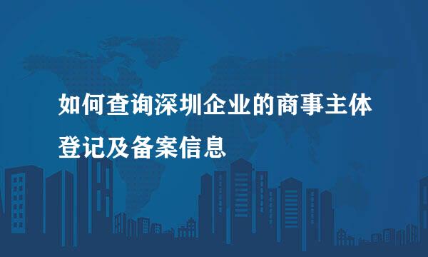 如何查询深圳企业的商事主体登记及备案信息