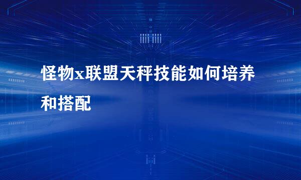 怪物x联盟天秤技能如何培养和搭配