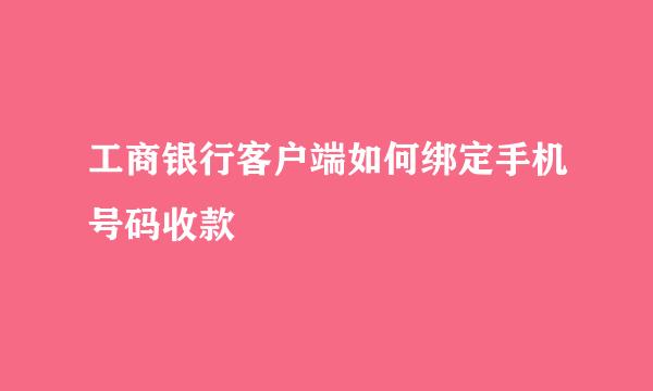 工商银行客户端如何绑定手机号码收款