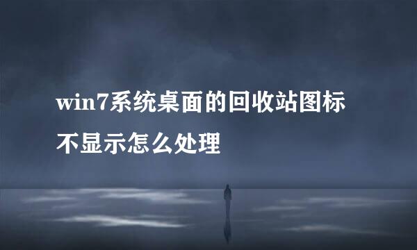 win7系统桌面的回收站图标不显示怎么处理