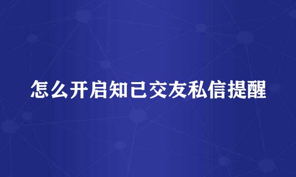 怎么开启知己交友私信提醒