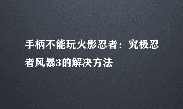 手柄不能玩火影忍者：究极忍者风暴3的解决方法