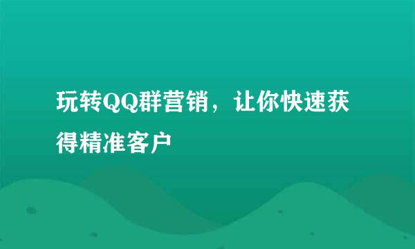 玩转QQ群营销，让你快速获得精准客户