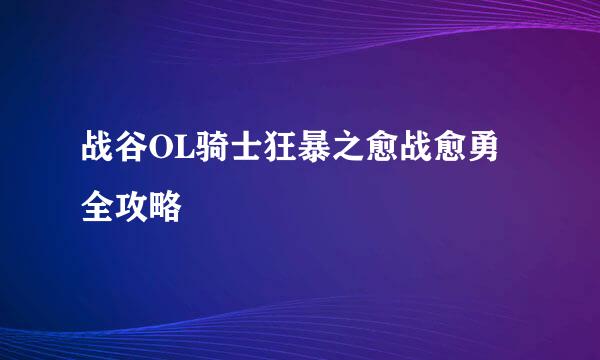 战谷OL骑士狂暴之愈战愈勇全攻略