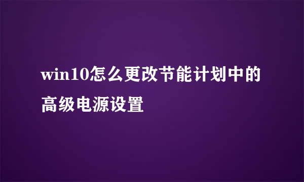 win10怎么更改节能计划中的高级电源设置