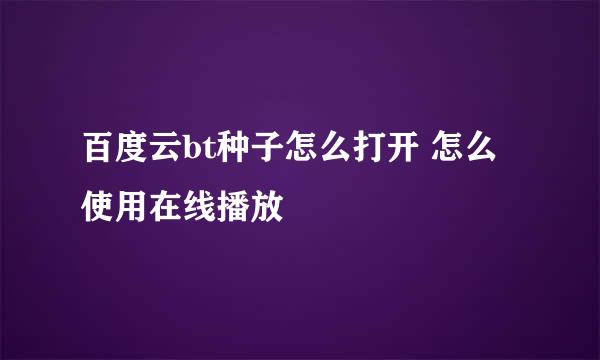 百度云bt种子怎么打开 怎么使用在线播放