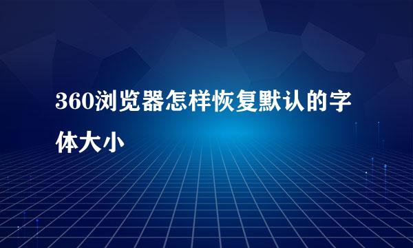 360浏览器怎样恢复默认的字体大小