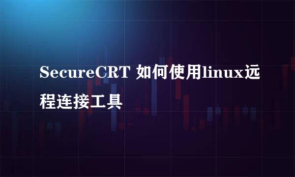 SecureCRT 如何使用linux远程连接工具