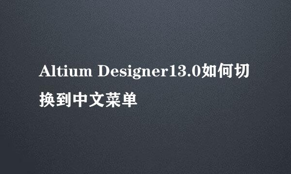 Altium Designer13.0如何切换到中文菜单