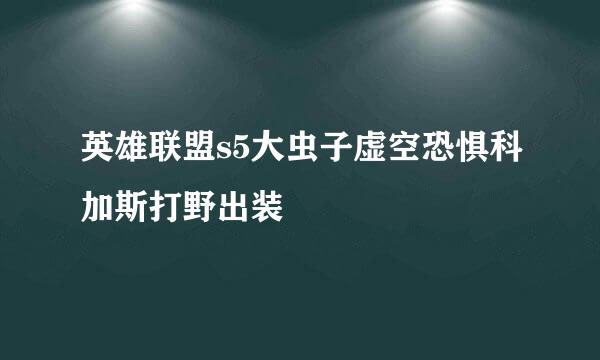 英雄联盟s5大虫子虚空恐惧科加斯打野出装