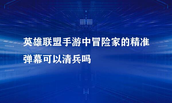 英雄联盟手游中冒险家的精准弹幕可以清兵吗