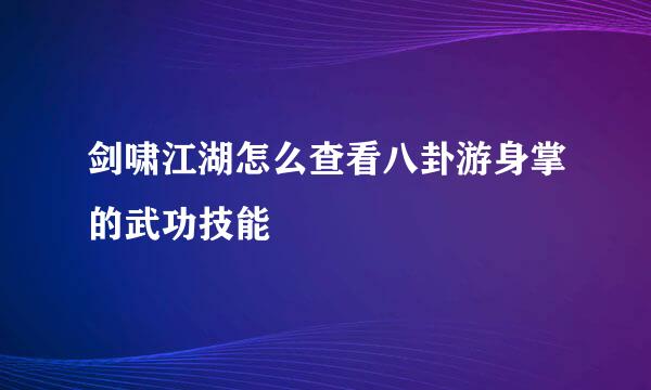 剑啸江湖怎么查看八卦游身掌的武功技能