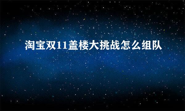 淘宝双11盖楼大挑战怎么组队