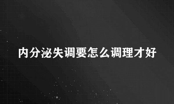 内分泌失调要怎么调理才好