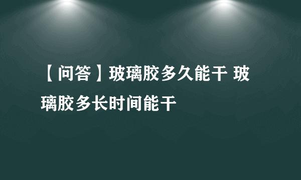 【问答】玻璃胶多久能干 玻璃胶多长时间能干