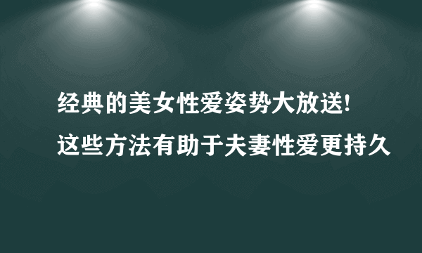 经典的美女性爱姿势大放送! 这些方法有助于夫妻性爱更持久