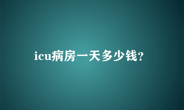 icu病房一天多少钱？