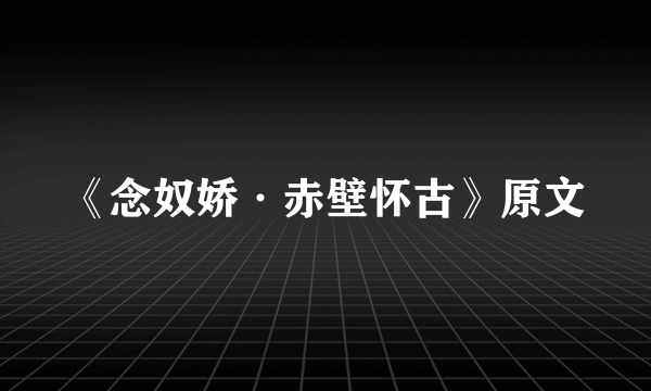 《念奴娇·赤壁怀古》原文