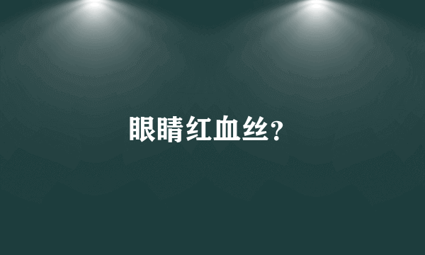 眼睛红血丝？