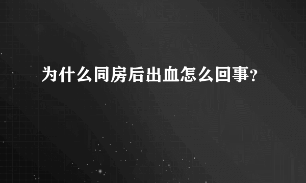 为什么同房后出血怎么回事？