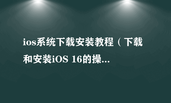 ios系统下载安装教程（下载和安装iOS 16的操作步骤）