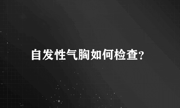 自发性气胸如何检查？