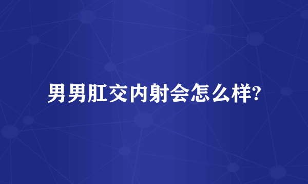 男男肛交内射会怎么样?