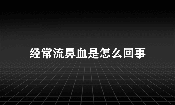 经常流鼻血是怎么回事