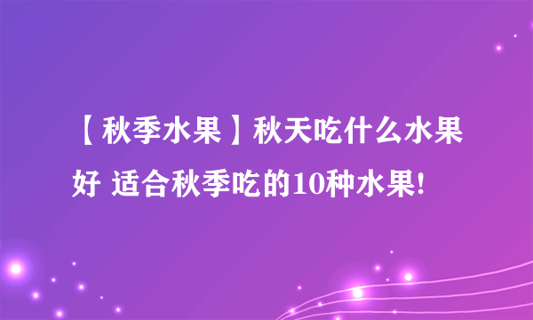 【秋季水果】秋天吃什么水果好 适合秋季吃的10种水果!