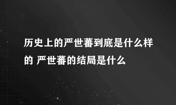 历史上的严世蕃到底是什么样的 严世蕃的结局是什么