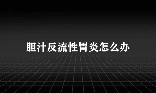 胆汁反流性胃炎怎么办