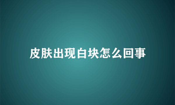 皮肤出现白块怎么回事