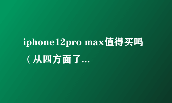 iphone12pro max值得买吗（从四方面了解iphone12pro max）