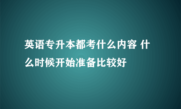 英语专升本都考什么内容 什么时候开始准备比较好