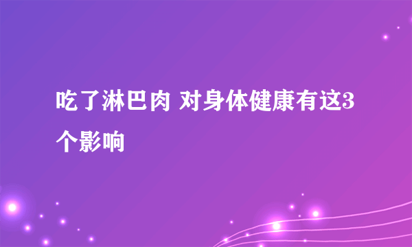 吃了淋巴肉 对身体健康有这3个影响