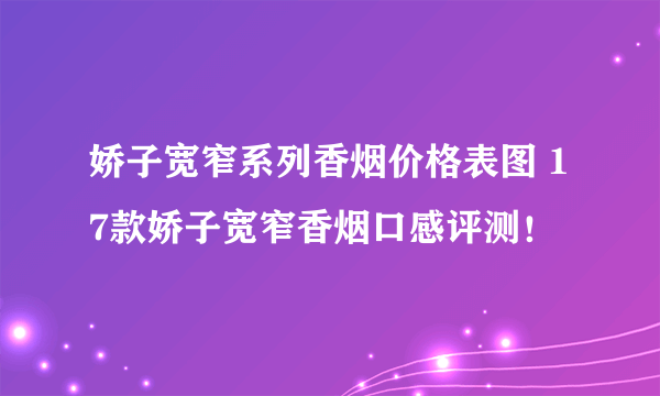 娇子宽窄系列香烟价格表图 17款娇子宽窄香烟口感评测！