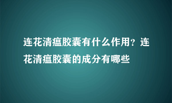 连花清瘟胶囊有什么作用？连花清瘟胶囊的成分有哪些