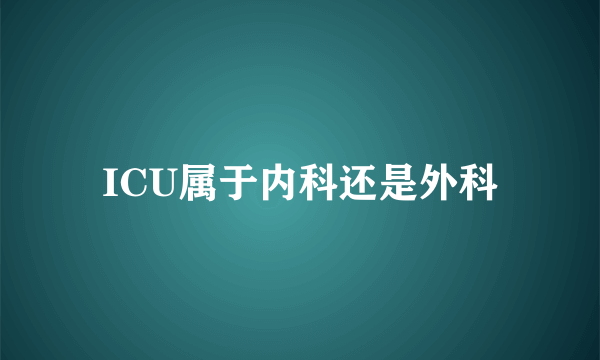 ICU属于内科还是外科