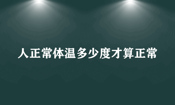 人正常体温多少度才算正常