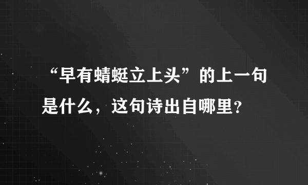 “早有蜻蜓立上头”的上一句是什么，这句诗出自哪里？