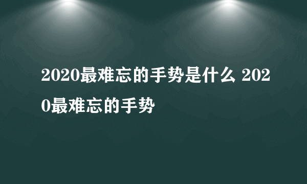 2020最难忘的手势是什么 2020最难忘的手势