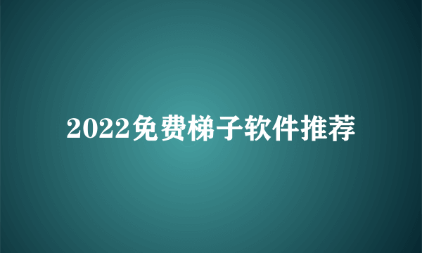 2022免费梯子软件推荐