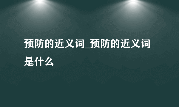 预防的近义词_预防的近义词是什么